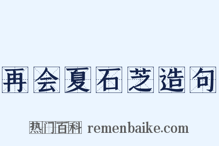 再会夏石芝造句是什么意思的图片
